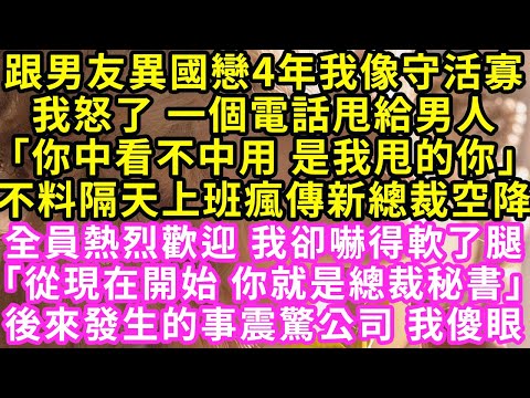 跟男友異國戀4年我像守活寡，我怒了 一個電話甩給男人「你中看不中用 是我甩的你」不料隔天上班公司瘋傳新總裁，全員熱烈歡迎我卻嚇得軟了腿他一句老婆 全場沸騰我傻眼了姑娘#霸道總裁#愛情#婚姻