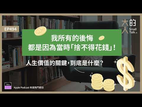 EP494 我所有的後悔，都是因為當時「捨不得花錢」！人生價值的關鍵，到底是什麼？｜大人的Small Talk