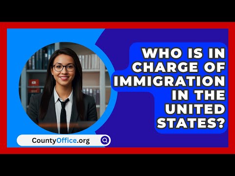 Who Is In Charge Of Immigration In The United States? - CountyOffice.org