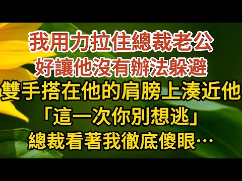 《闪婚总裁》第08集：我用力拉住總裁老公，好讓他沒有辦法躲避，湊近他雙手搭在他的肩膀上，「這一次你別想逃」，總裁看著我徹底傻眼……#戀愛#婚姻#情感 #愛情#甜寵#故事#小說#霸總