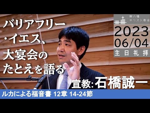 2023年6月4日 「バリアフリー・イエス、大宴会のたとえを語る」ルカ14：12−24　石橋誠一牧師　東八幡キリスト教会 主日礼拝