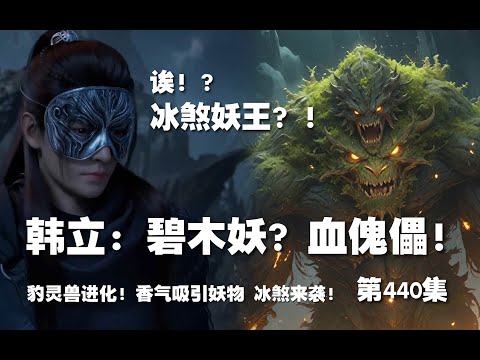 凡人修仙传 第440集 。韩立：碧木妖？血傀儡！冰煞妖王？！豹灵兽进化！香气吸引妖物 冰煞来袭！！【第1484~1486章】#ai #Ai有声小说