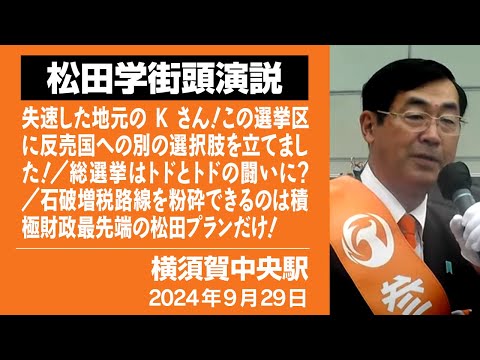 【街頭演説】横須賀中央駅　9月29日　失速した地元のKさん！この選挙区に反売国への別の選択肢を立てました！／総選挙はトドとトドの闘いに？／石破増税路線を粉砕できるのは積極財政最先端の松田プランだけ！