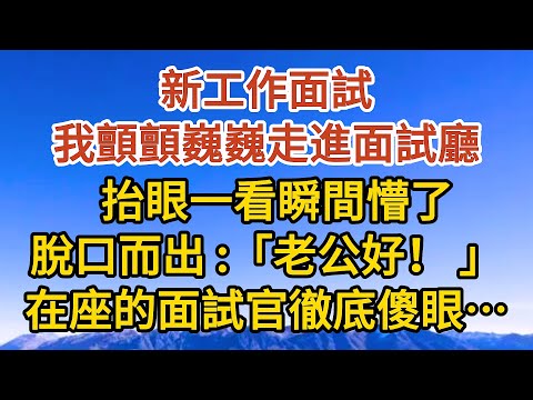 【完結】新工作面試，我顫顫巍巍走進面試廳，抬眼一看瞬間懵了，脫口而出：老公好！ 在座的面試官徹底傻眼…情感故事 #故事 #美景#小說