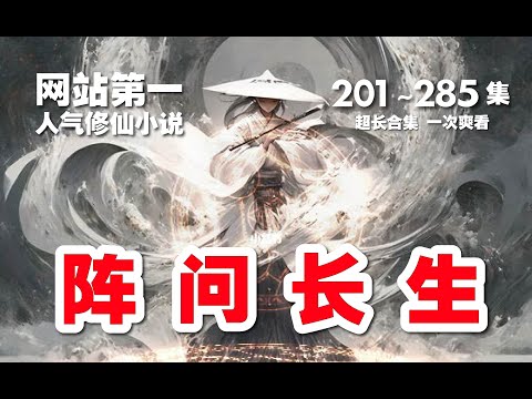 【10小时】阵问长生 。第201~285集 超长合集 一次爽看【网站第一人气修仙小说】#ai #Ai有声小说 #有声小说 #小说 #小说故事 #ai漫画 #ai有聲漫