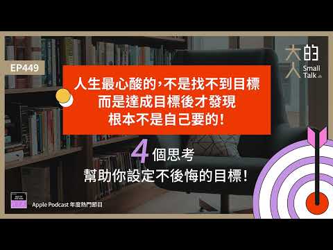 EP449 人生最心酸的，不是找不到目標，而是達成目標後才發現，根本不是自己要的！4個思考，幫助你設定不後悔的目標！｜大人的Small Talk