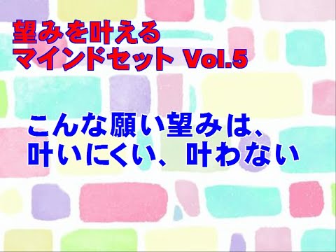 【望みを叶える Vol.５】「こんな願い、望みは叶いにくい、叶わない」