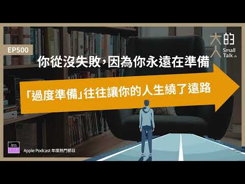 EP500 你從沒失敗，因為你永遠在準備：「#過度準備」往往讓你的人生繞了遠路｜大人的Small Talk