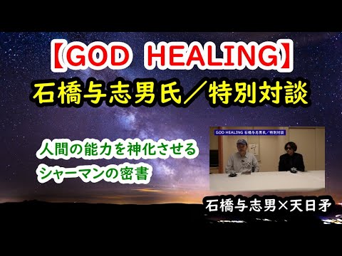 【GOD HEALING】石橋与志男氏／特別対談・人間の能力を神化させるシャーマンの密書