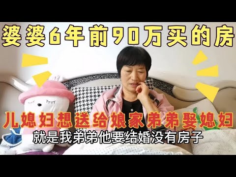 婆婆6年前90万买的房，儿媳妇想送给娘家弟弟娶媳妇，婆婆懵了