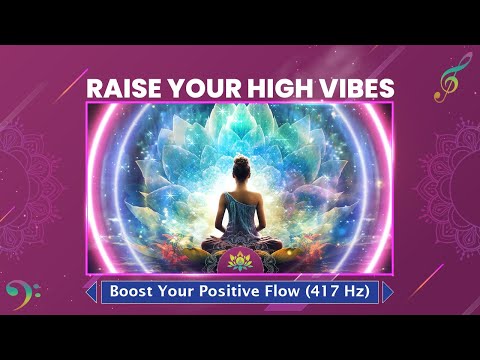 Raise Your High Vibes: Cleanse Negativity - Boost Your Positive Flow (417 Hz) - 417 Hz Sound Therapy