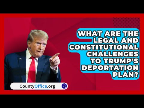 What Are the Legal and Constitutional Challenges to Trump's Deportation Plan? | CountyOffice.org