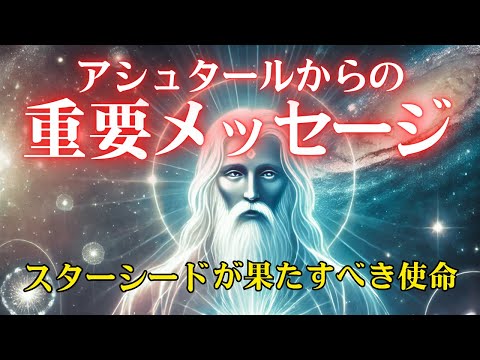 【アシュタールからのメッセージ】あなたがスターシードとして果たすべき使命とは？