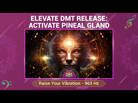 Raise Your Vibration - Elevate DMT Release: Activate Pineal Gland & Open The Third Eye - 963 Hz