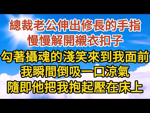 大結局《總裁中毒了》第09集：總裁老公伸出修長的手指，慢慢解開襯衣扣子，勾著攝魂的淺笑來到我面前，我瞬間倒吸一口涼氣，隨即他把我抱起壓在床上…… #恋爱#婚姻#情感 #爱情#甜宠#故事#小说#霸总