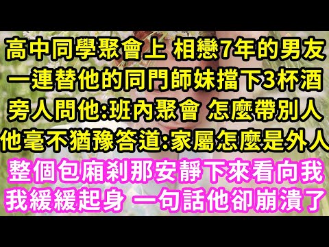 高中同學聚會上 相戀7年的男友,一連替他的同門師妹擋下3杯酒,旁人問他:班內聚會 怎麼帶別人,他毫不猶豫答道:家屬怎麼是外人,整個包廂剎那安靜下來看向我,緩緩起身 一句話他卻崩潰了#灰姑娘#霸道總裁