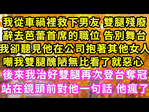 我從車禍裡救下男友 雙腿殘廢,辭去芭蕾首席的職位 告別舞台,我卻聽見他在公司抱著其他女人,嘲我雙腿醜陋無比看了就惡心,後來我治好雙腿再次登台奪冠,站在鏡頭前對他一句話 他瘋了#甜寵#灰姑娘#霸道總裁