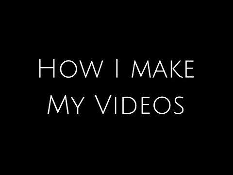 How I Make My Videos