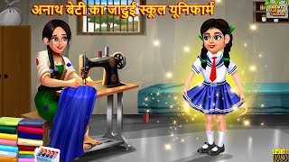 अनाथ बेटी का जादुई स्कूल यूनिफार्म | Jadui School Uniform | Hindi Kahaniya | Moral Stories | Story