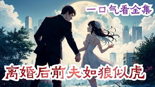 一口气看完《离婚后前夫如狼似虎》全集：结婚三年她尽职尽责，却没换来他半点怜惜。离婚时，她一脚被踹，带着患有自闭症不会说话的女儿净身出户。抛弃累赘，他才能迎娶他的白月光。再见时，她脱去马甲，临江首富之女