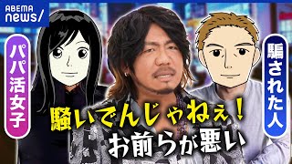 【パパ活】騙す・騙されるどっちもどっち？なぜ続ける？リスクは考えない？両者の意見を聞く｜アベプラ