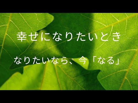 幸せになりたいなら、今「なる」ことを意識してみてください。