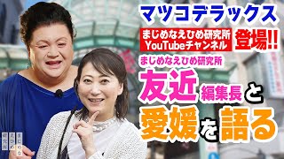 マツコデラックス がまじめなえひめ研究所YouTubeチャンネルに登場！まじめなえひめ研究所 友近 編集⻑と愛媛を語る