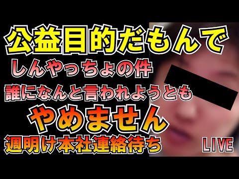 公益目的だもんでしんやっちょの件誰になんと言われてもやめません 週明け本社から僕に連絡きます(公益目的) LIVE