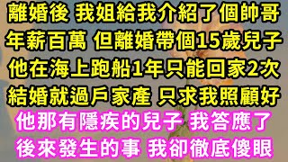 離婚後 我姐給我介紹了個帥哥，年薪百萬 但離婚帶個15歲兒子，他在海上跑船1年只能回家2次，結婚就過戶家產 只求我照顧好他那有隱疾的兒子 我答應了後來發生的事我卻徹底傻眼#甜寵#灰姑娘#霸道總裁#愛情