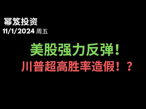 第1317期「幂笈投资」11/1/2024 美股强力反弹，川普当总统稳了？｜ 超高胜率竟然涉嫌造假！｜