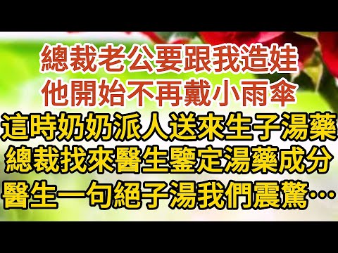 《總裁老公裝窮》第05集：總裁老公要跟我造娃，他開始不再戴小雨傘，這時奶奶派人送來生子湯藥，總裁找來醫生鑒定湯藥成分，醫生一句絕子湯我們瞬間震驚……#戀愛#婚姻#情感 #愛情#甜寵#故事#小說#霸總