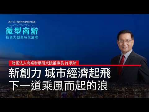 財團法人商業發展研究院董事長 許添財「新創力 城市經濟起飛的下一道乘風而起的浪」#廣編企劃