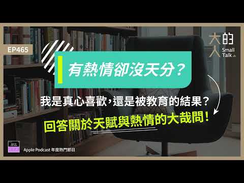 EP465 有熱情卻沒天分？我是真心喜歡，還是被教育的結果？回答關於 #天賦 與 #熱情 的大哉問！｜大人的Small Talk