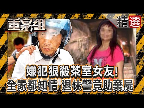 【恐怖枕邊人】嫌犯狠殺茶室女友「全家都知情」退休警竟助棄屍！？/KTV出入口「遭人為封死」3消防員無辜殉職！恐怖情人不准妻子上班竟「惡意縱火」！？《重案組》