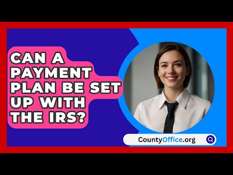 Can A Payment Plan Be Set Up With The IRS? - CountyOffice.org