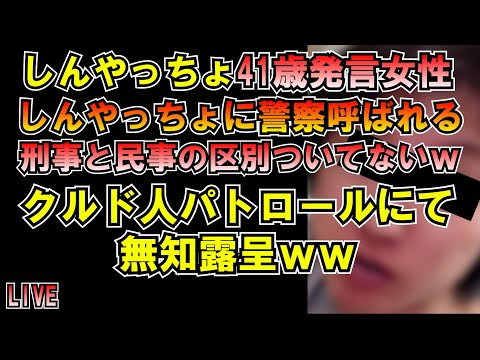 しんやっちょ41歳発言女性警察呼ばれる クルド人パトロールで無知露呈 LIVE