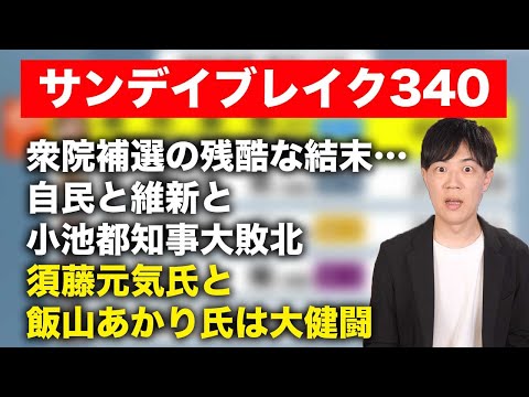 衆院三補選で自民党全敗…それでも素直に喜べない立憲民主党と厳しい維新と小池都知事　大健闘した須藤元気氏と日本保守党の飯山あかり氏【サンデイブレイク３４０】