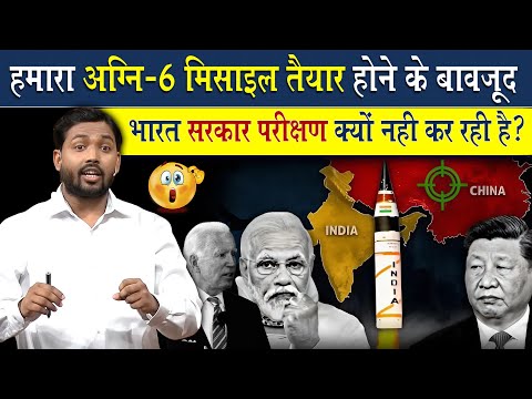 हमारा Agni-VI Missile तैयार होने के बावजूद भारत सरकार इसका परीक्षण क्यों नहीं कर रही है?