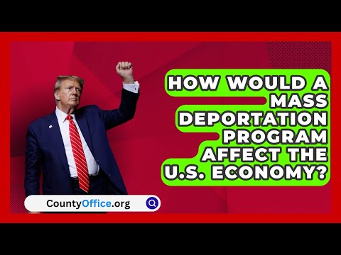 How Would a Mass Deportation Program Affect the U.S. Economy? | CountyOffice.org