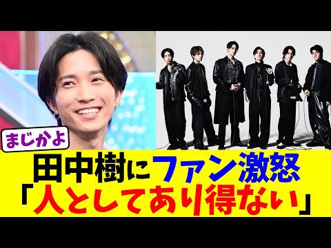 田中樹にファン激怒「人としてあり得ない」