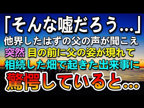 【感動する話】他界した父の声が聞こえ驚愕…すると突然父の姿が現れて…相続した畑で起きた驚きの出来事。その後まさかの展開に【泣ける話】【いい話】