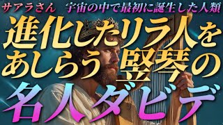 【サアラさん】進化したリラ人をあしらう『竪琴の名人ダビデ』～宇宙の中で最初に誕生した人類