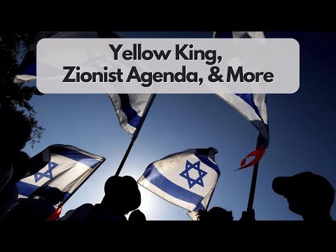 Yellow King, Zionist Agenda, & More Conspiracies