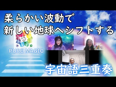 【宇宙語・三重奏】柔らかい波動で新しい地球にシフトする！PURE MAGIC ☆りゅうまくら先生