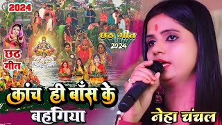 कांच ही बांस के बहंगिया #Neha_Chanchal Chhath Song छठ पूजा गीत 2024 ||kanch hi bash ke