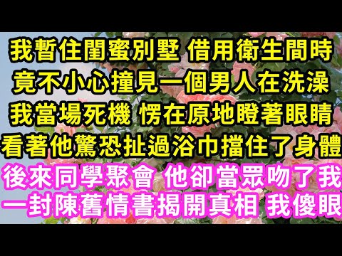 我暫住閨蜜別墅 借用衛生間時,竟不小心撞見一個男人在洗澡,我當場死機 愣在原地瞪著眼睛看著他驚恐扯過浴巾擋住了身體,後來同學聚會 他卻當眾吻了我,一封陳舊情書揭開真相 我傻眼#甜寵#灰姑娘#霸道總裁