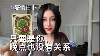 🔮只要是你，晚点也没有关系！晚来总比不来好。【无限时感情占卜】