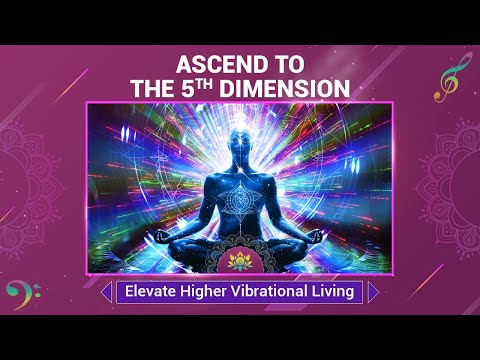 Ascend To The 5th Dimension - Connect With Divine Source Energy- Elevate Higher Vibrational Living