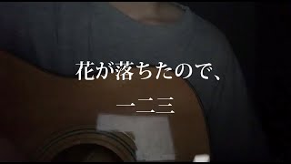 【弾き語り】花が落ちたので、/一二三  『線文字B ver』