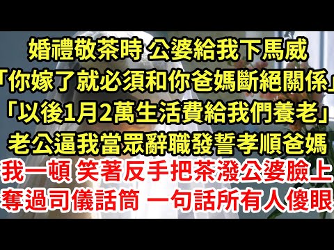 婚禮敬茶時 公婆給我下馬威「你嫁了 以後只能給我們養老」「和父母斷絕關係 1月2萬生活費」老公逼我當眾辭職發誓孝順爸媽，我一頓 笑著反手把茶潑老公臉上，奪過司儀話筒 一句話所有人傻眼#為人處世#養老